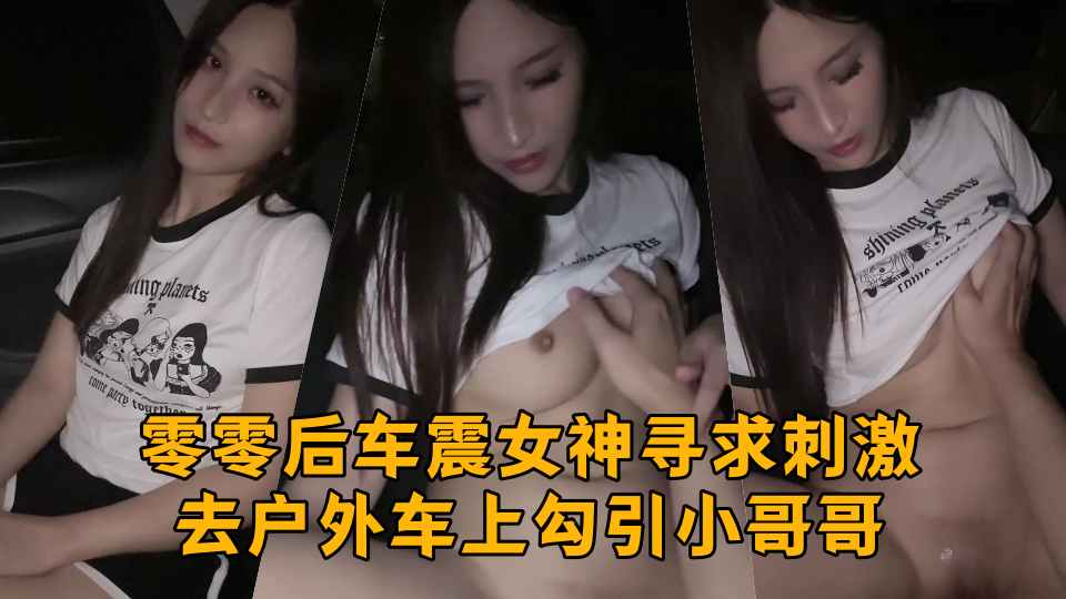 零零后车震女神寻求刺激去户外车上勾引小哥哥，吃哥哥的鸡巴释放性欲，激情啪啪做爱